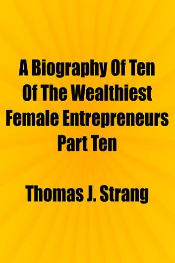 A Biography Of Ten Of The Wealthiest Female Entrepreneurs Part Ten