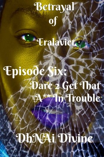 Betrayal of Eralavict Book 2: Episode 6: Dare 2 Get That A** In Trouble