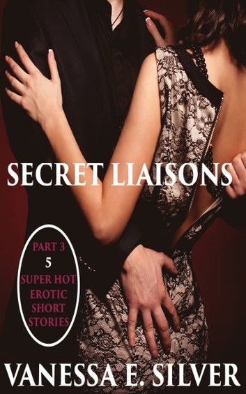 Secret Liaisons Part 3: 5 Super Hot Erotic Short Stories