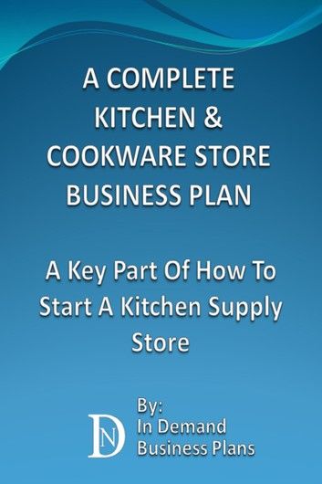 A Complete Kitchen & Cookware Store Business Plan: A Key Part Of How To Start A Kitchen Supply Store