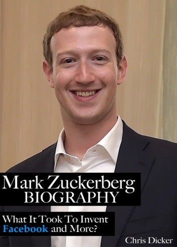 Mark Zuckerberg Biography: What It Took To Invent Facebook and More?