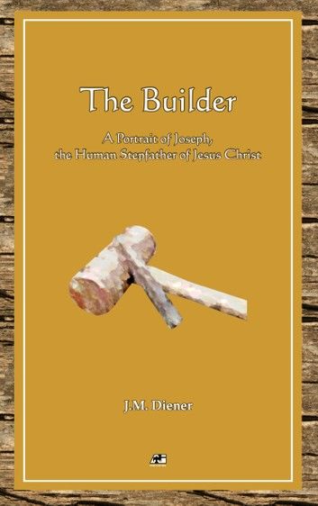 The Builder: A Portrait of Joseph, the Human Step-Father of Jesus