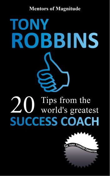 Tony Robbins: 20 Tips From The World’s Greatest Success Coach
