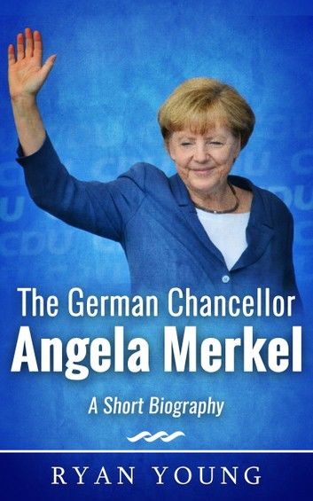 The German Chancellor Angela Merkel: A Short Biography