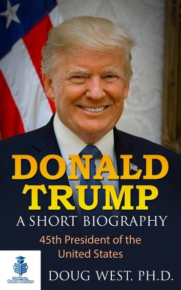 Donald Trump: A Short Biography 45th President of the United States