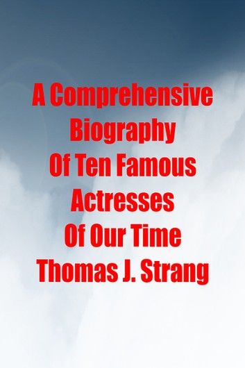 A Comprehensive Biography Of Ten Famous Actresses Of Our Time