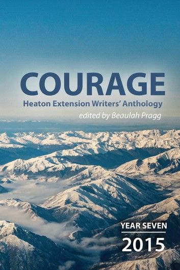 Courage: 2015 - Year Seven - Heaton Extension Writers Anthology