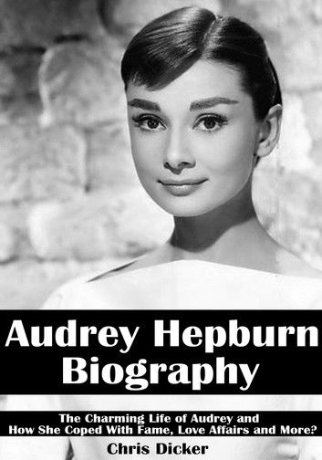 Audrey Hepburn Biography: The Charming Life of Audrey and How She Coped with Fame, Love Affairs and More?