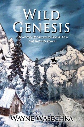 Wild Genesis: A True Story Of Adventure, Friends Lost, And Maturity Found