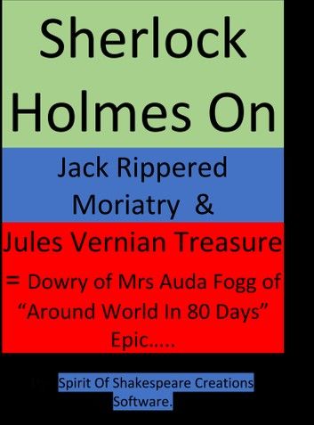 Sherlock Holmes On Jack Rippered Moriarty & Jules Vernian Treasure - (Part-1) -- & Dowry of Mrs Auda Fogg of Around World In 80 Days Great Epic Story
