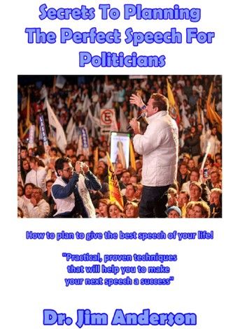 Secrets To Planning The Perfect Speech For Politicians: How To Plan To Give The Best Speech Of Your Life!