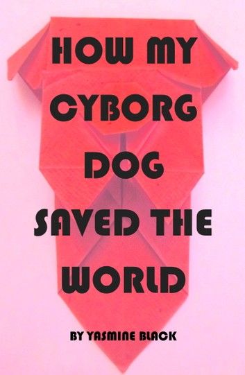 How My Cyborg Dog Saved the World