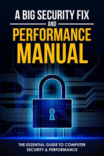 A Big Security Fix and Performance Manual: The Essential Guide to Computer Security & Performance