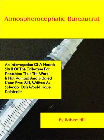 Atmospherocephalic Bureaucrat (An Interrogation Of A Heretic Skull Of The Collective For Preaching That The World Is Not Already Painted And Is Based Upon Free Will, Written As Salvador Dali Would Have Painted It)