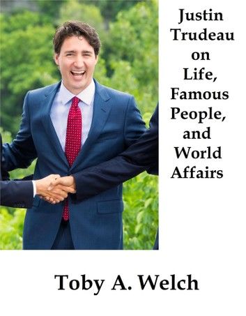 Justin Trudeau on Life, Famous People, and World Affairs