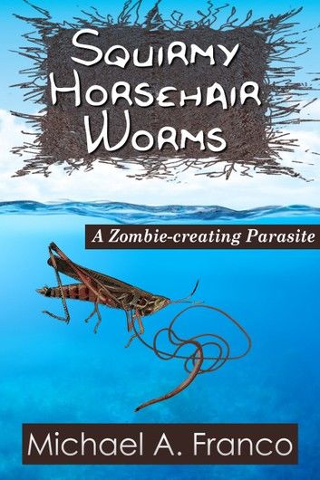 Squirmy Horsehair Worms: A Zombie-creating Parasite