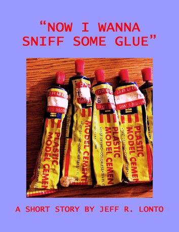 Now I Wanna Sniff Some Glue: a short story