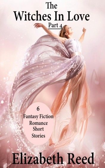 The Witches In Love Part 4: 6 Fantasy Fiction Romance Short Stories