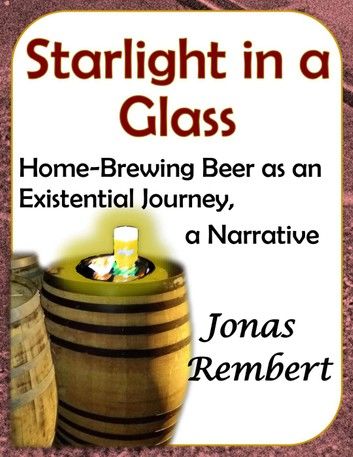 Starlight in a Glass - Home-Brewing Beer as an Existential Journey, a Narrative