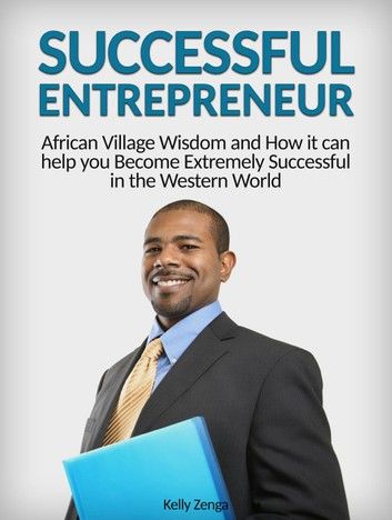 Successful Entrepreneur: African Village Wisdom and How it can help you Become Extremely Successful in the Western World