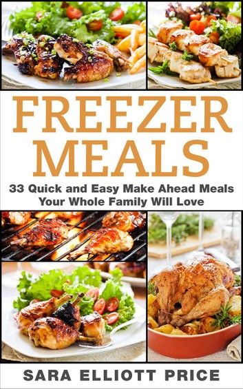 Freezer Meals: 33 Quick and Easy Make Ahead Meals Your Whole Family Will Love