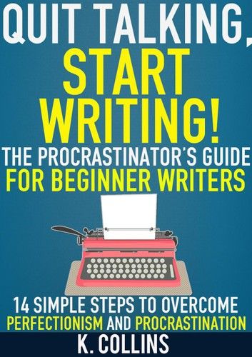 Quit Talking, Start Writing! The Procrastinator’s Guide for Beginner Writers: 14 Simple Steps to Overcome Perfectionism and Procrastination