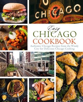 Easy Chicago Cookbook: Authentic Chicago Recipes from the Windy City for Delicious Chicago Cooking