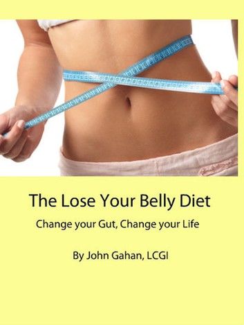 The Lose Your Belly Diet: Change your Gut, Change your Life