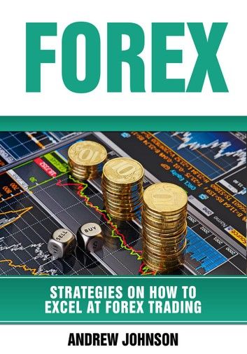 Forex: Strategies on How to Excel at FOREX Trading