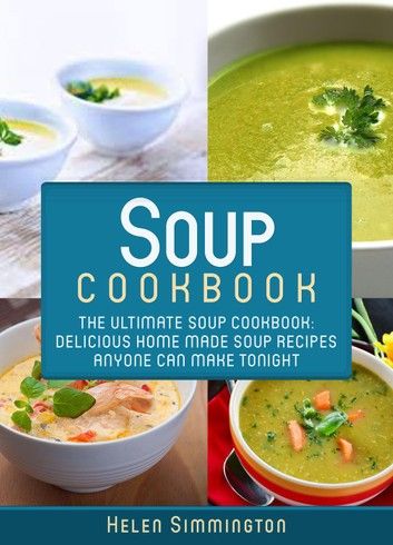 Soup Cookbook: The Ultimate Soup Cookbook: Delicious Home-Made Soup Recipes Anyone Can Make Tonight