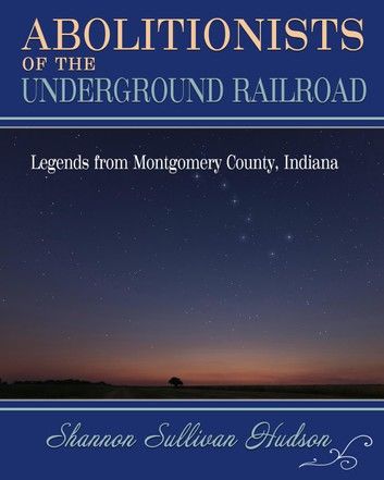 Abolitionists on the Underground Railroad: Legends from Montgomery County, Indiana