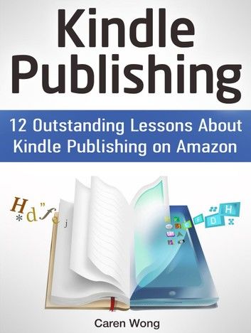 Kindle Publishing: 12 Outstanding Lessons About Kindle Publishing on Amazon