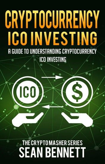 Cryptocurrency: A Guide to Understanding Cryptocurrency ICO Investing, How to Spot Profitable ICOs & Make Gains on Your Capital with Blockchain