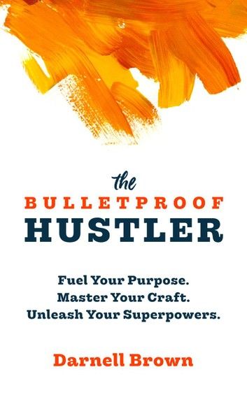 The Bulletproof Hustler: Fuel Your Purpose. Master Your Craft. Unleash Your Superpowers.