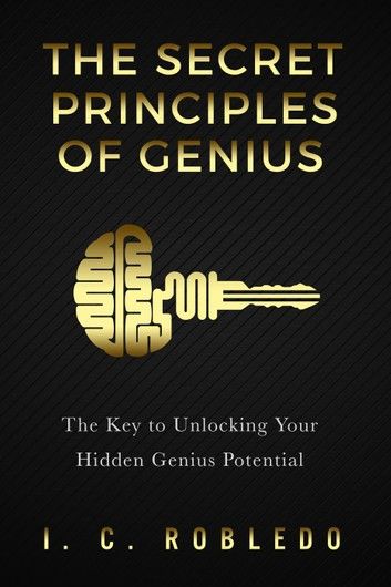 The Secret Principles of Genius: The Key to Unlocking Your Hidden Genius Potential