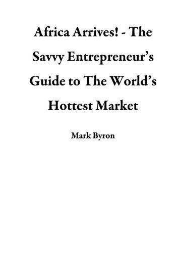 Africa Arrives! - The Savvy Entrepreneur’s Guide to The World’s Hottest Market