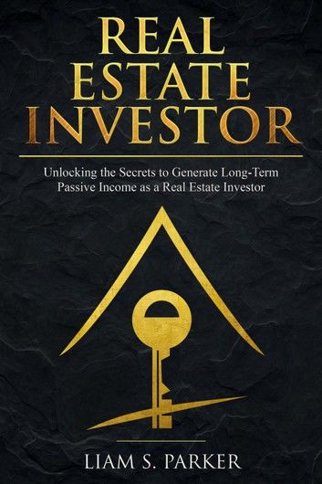 Real Estate Investor: Unlocking the Secrets to Generate Long-Term Passive Income as a Real Estate Investor