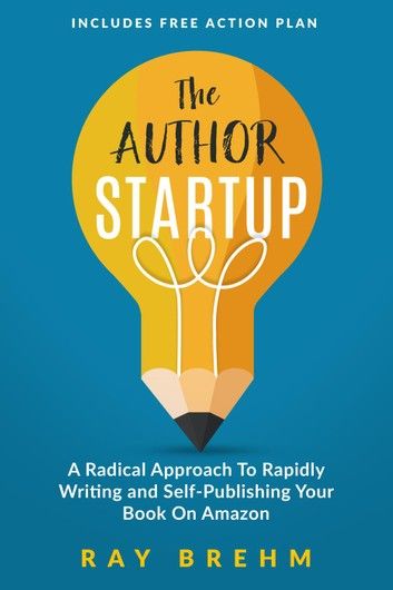 The Author Startup: A Radical Approach To Rapidly Writing and Self-Publishing Your Book On Amazon