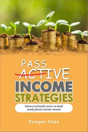 Passive Income Strategies: Introvert-Friendly Tactics to Build Steady Passive Income Streams