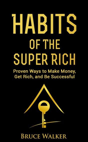 Habits of the Super Rich: Proven Ways to Make Money, Get Rich, and Be Successful