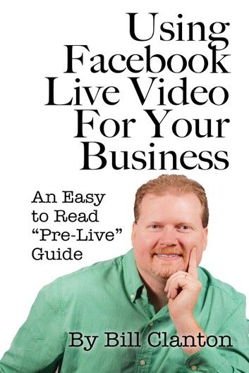 Using Facebook Live Video For Your Business: An Easy to Read “Pre-Live” Guide