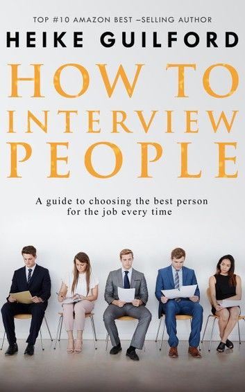 How To Interview People -A guide to choosing the best person for the job every time