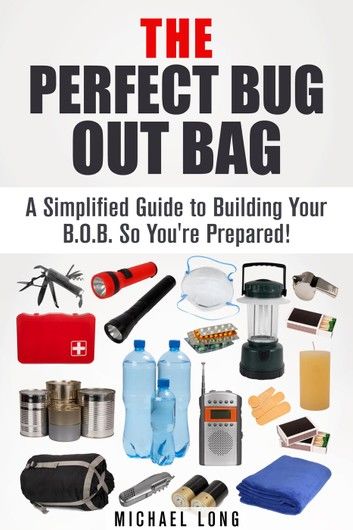 The Perfect Bug Out Bag: A Simplified Guide to Building Your B.O.B. So You\