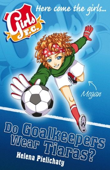 Girls FC 1: Do Goalkeepers Wear Tiaras?