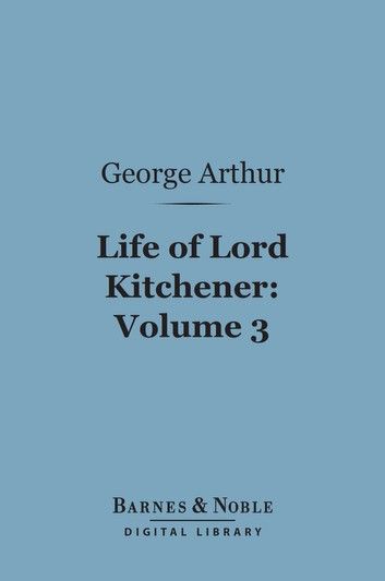 Life of Lord Kitchener, Volume 3 (Barnes & Noble Digital Library)