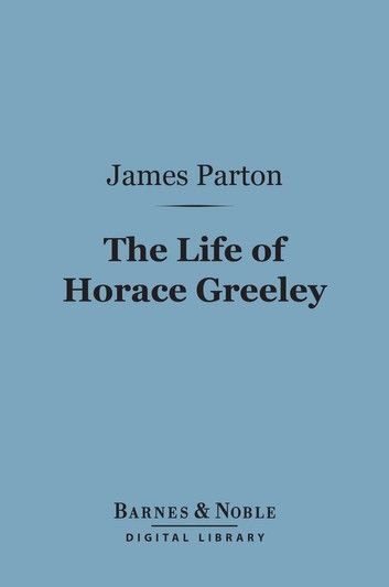 The Life of Horace Greeley (Barnes & Noble Digital Library)