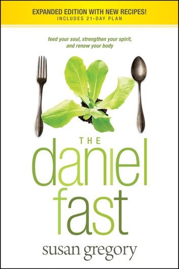 The Daniel Fast: Feed Your Soul, Strengthen Your Spirit, and Renew Your Body