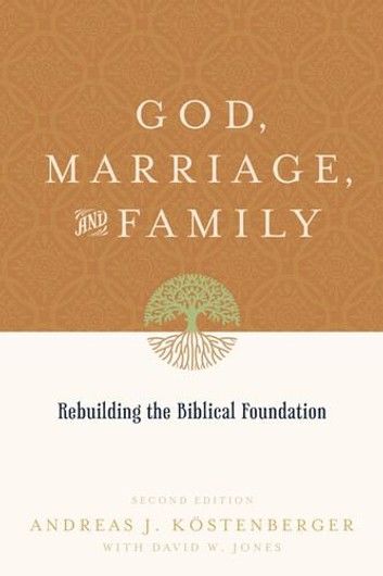 God, Marriage, and Family: Rebuilding the Biblical Foundation