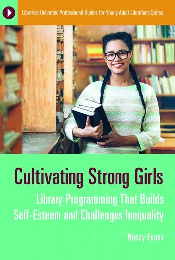 Cultivating Strong Girls: Library Programming That Builds Self-Esteem and Challenges Inequality