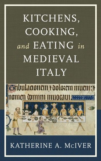 Kitchens, Cooking, and Eating in Medieval Italy
